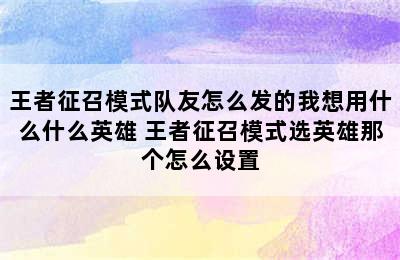 王者征召模式队友怎么发的我想用什么什么英雄 王者征召模式选英雄那个怎么设置